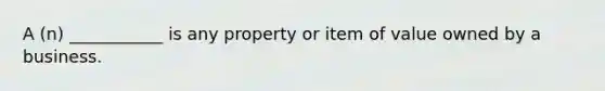 A (n) ___________ is any property or item of value owned by a business.