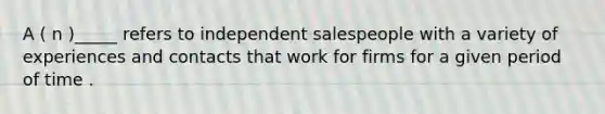 A ( n )_____ refers to independent salespeople with a variety of experiences and contacts that work for firms for a given period of time .