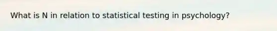 What is N in relation to statistical testing in psychology?