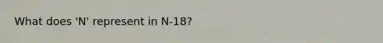 What does 'N' represent in N-18?