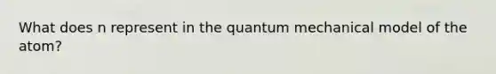 What does n represent in the quantum mechanical model of the atom?