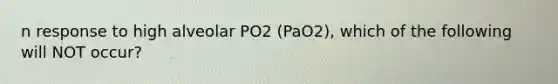 n response to high alveolar PO2 (PaO2), which of the following will NOT occur?