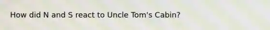 How did N and S react to Uncle Tom's Cabin?