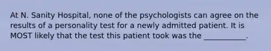 At N. Sanity Hospital, none of the psychologists can agree on the results of a personality test for a newly admitted patient. It is MOST likely that the test this patient took was the ___________.