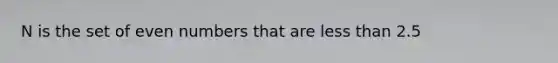 N is the set of even numbers that are less than 2.5