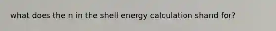 what does the n in the shell energy calculation shand for?