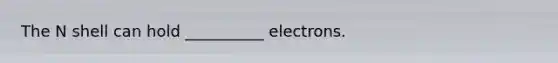 The N shell can hold __________ electrons.