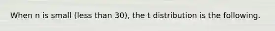 When n is small (<a href='https://www.questionai.com/knowledge/k7BtlYpAMX-less-than' class='anchor-knowledge'>less than</a> 30), the t distribution is the following.