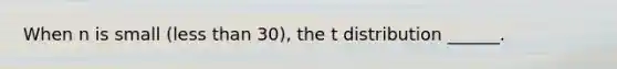 When n is small (<a href='https://www.questionai.com/knowledge/k7BtlYpAMX-less-than' class='anchor-knowledge'>less than</a> 30), the t distribution ______.