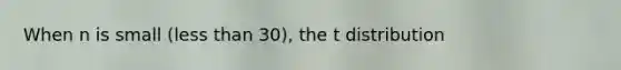 When n is small (<a href='https://www.questionai.com/knowledge/k7BtlYpAMX-less-than' class='anchor-knowledge'>less than</a> 30), the t distribution