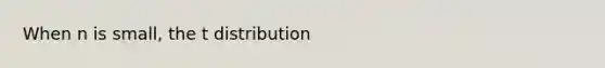 When n is small, the t distribution