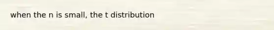 when the n is small, the t distribution