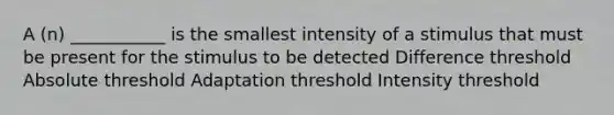 A (n) ___________ is the smallest intensity of a stimulus that must be present for the stimulus to be detected Difference threshold Absolute threshold Adaptation threshold Intensity threshold