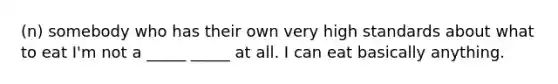(n) somebody who has their own very high standards about what to eat I'm not a _____ _____ at all. I can eat basically anything.