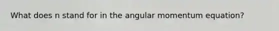 What does n stand for in the angular momentum equation?