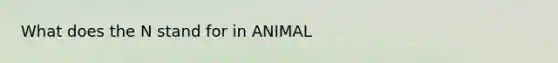 What does the N stand for in ANIMAL