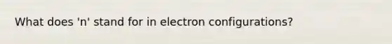 What does 'n' stand for in electron configurations?