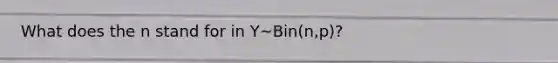 What does the n stand for in Y~Bin(n,p)?