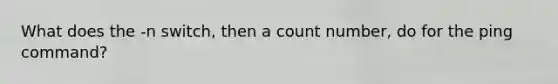 What does the -n switch, then a count number, do for the ping command?