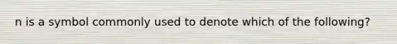 n is a symbol commonly used to denote which of the following?
