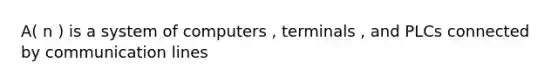 A( n ) is a system of computers , terminals , and PLCs connected by communication lines