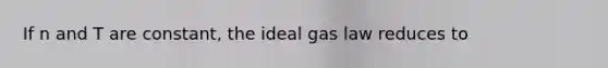 If n and T are constant, the ideal gas law reduces to