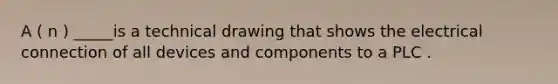 A ( n ) _____is a technical drawing that shows the electrical connection of all devices and components to a PLC .