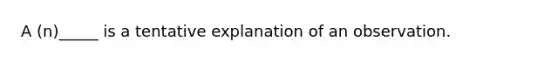 A (n)_____ is a tentative explanation of an observation.