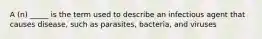 A (n) _____ is the term used to describe an infectious agent that causes disease, such as parasites, bacteria, and viruses