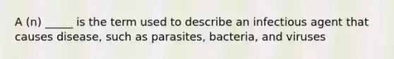 A (n) _____ is the term used to describe an infectious agent that causes disease, such as parasites, bacteria, and viruses