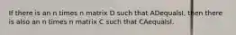 If there is an n times n matrix D such that ADequals​I, then there is also an n times n matrix C such that CAequalsI.