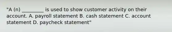 "A (n) _________ is used to show customer activity on their account. A. payroll statement B. cash statement C. account statement D. paycheck statement"