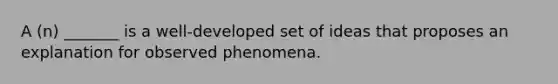 A (n) _______ is a well-developed set of ideas that proposes an explanation for observed phenomena.