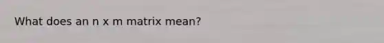 What does an n x m matrix mean?