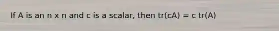 If A is an n x n and c is a scalar, then tr(cA) = c tr(A)