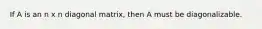 If A is an n x n diagonal matrix, then A must be diagonalizable.