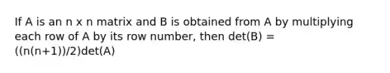 If A is an n x n matrix and B is obtained from A by multiplying each row of A by its row number, then det(B) = ((n(n+1))/2)det(A)