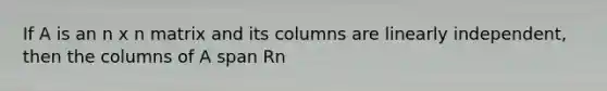 If A is an n x n matrix and its columns are linearly independent, then the columns of A span Rn