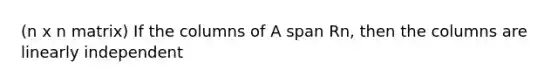 (n x n matrix) If the columns of A span Rn, then the columns are linearly independent