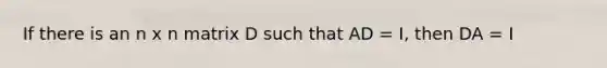 If there is an n x n matrix D such that AD = I, then DA = I