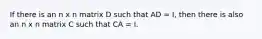 If there is an n x n matrix D such that AD = I, then there is also an n x n matrix C such that CA = I.