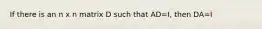 If there is an n x n matrix D such that AD=I, then DA=I