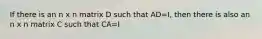 If there is an n x n matrix D such that AD=I, then there is also an n x n matrix C such that CA=I