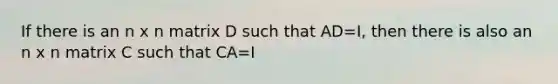 If there is an n x n matrix D such that AD=I, then there is also an n x n matrix C such that CA=I