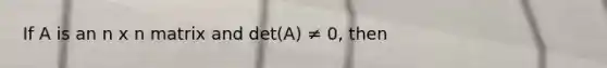 If A is an n x n matrix and det(A) ≠ 0, then