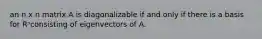 an n x n matrix A is diagonalizable if and only if there is a basis for Rⁿconsisting of eigenvectors of A.