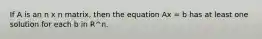 If A is an n x n matrix, then the equation Ax = b has at least one solution for each b in R^n.