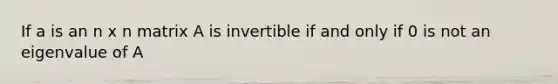 If a is an n x n matrix A is invertible if and only if 0 is not an eigenvalue of A