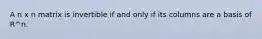 A n x n matrix is invertible if and only if its columns are a basis of R^n.