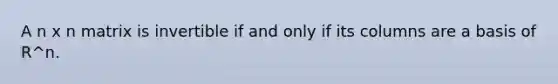 A n x n matrix is invertible if and only if its columns are a basis of R^n.